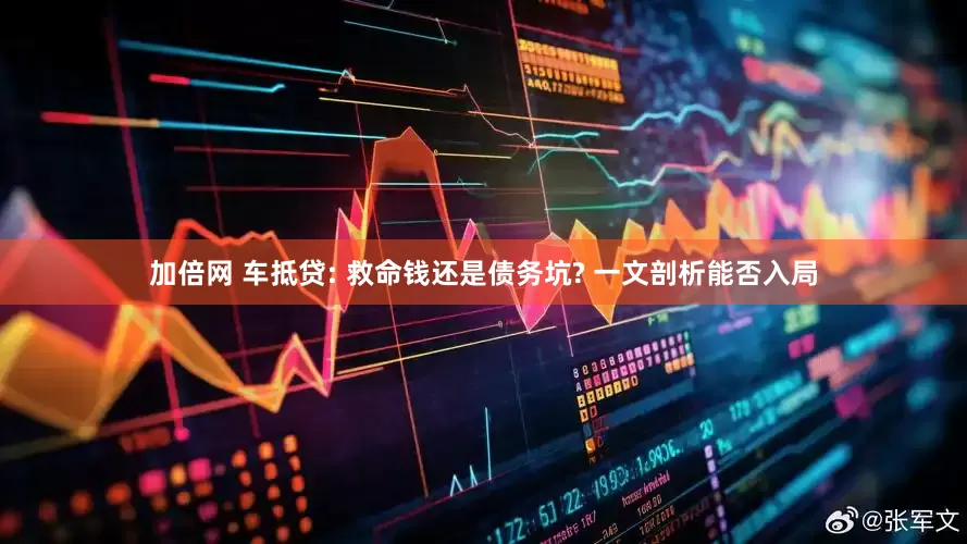 加倍网 车抵贷: 救命钱还是债务坑? 一文剖析能否入局