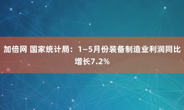 加倍网 国家统计局：1—5月份装备制造业利润同比增长7.2%