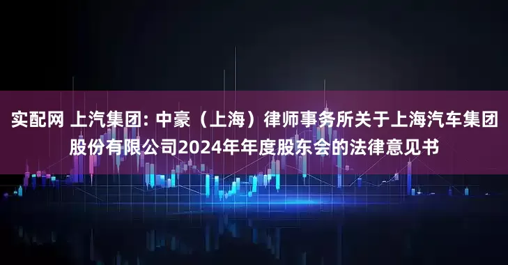 实配网 上汽集团: 中豪（上海）律师事务所关于上海汽车集团股份有限公司2024年年度股东会的法律意见书