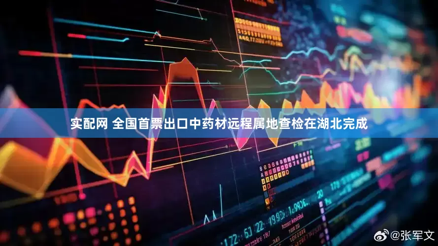 实配网 全国首票出口中药材远程属地查检在湖北完成