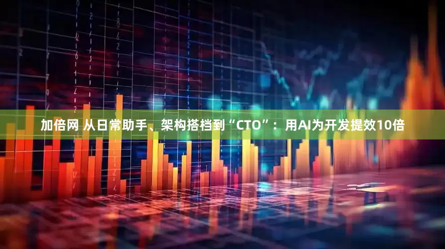 加倍网 从日常助手、架构搭档到“CTO”：用AI为开发提效10倍