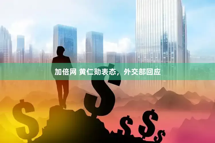加倍网 黄仁勋表态，外交部回应