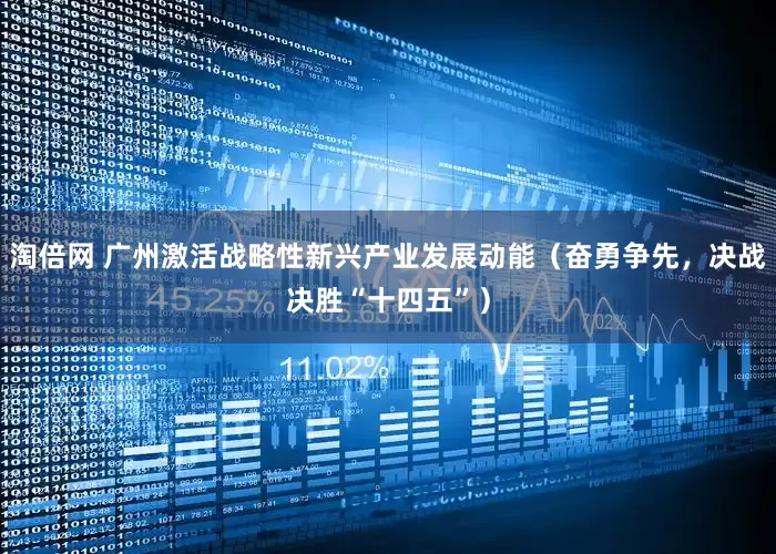 淘倍网 广州激活战略性新兴产业发展动能（奋勇争先，决战决胜“十四五”）