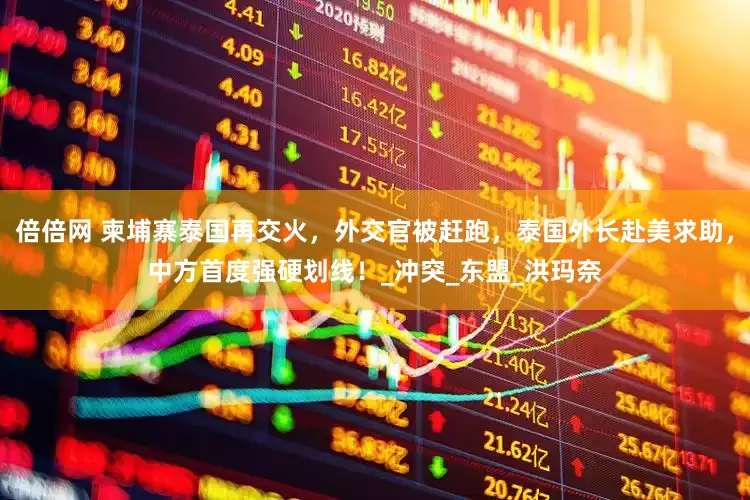 倍倍网 柬埔寨泰国再交火，外交官被赶跑，泰国外长赴美求助，中方首度强硬划线！_冲突_东盟_洪玛奈