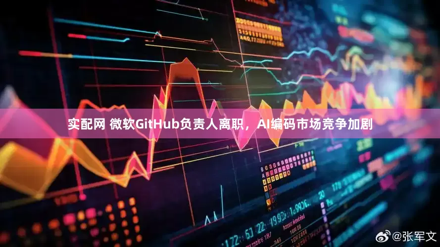 实配网 微软GitHub负责人离职，AI编码市场竞争加剧