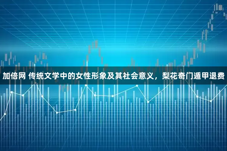 加倍网 传统文学中的女性形象及其社会意义，梨花奇门遁甲退费